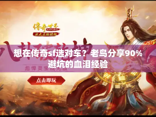 想在传奇sf选对车?老鸟分享90%避坑的血泪经验 想在传奇sf选对车?老鸟分享90%避坑的血泪经验