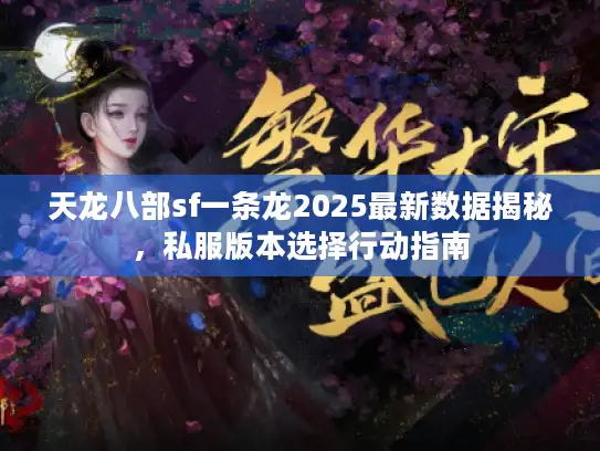 天龙八部sf一条龙2025最新数据揭秘，私服版本选择行动指南