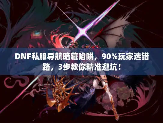 DNF私服导航暗藏陷阱，90%玩家选错路，3步教你精准避坑！
