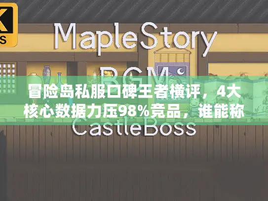 冒险岛私服口碑王者横评，4大核心数据力压98%竞品，谁能称王？