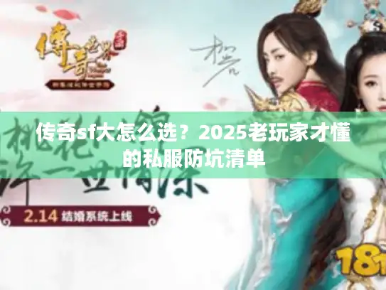 传奇sf大怎么选?2025老玩家才懂的私服防坑清单 传奇sf大怎么选?2025老玩家才懂的私服防坑清单
