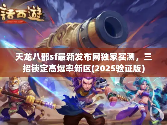 天龙八部sf最新发布网独家实测，三招锁定高爆率新区(2025验证版)