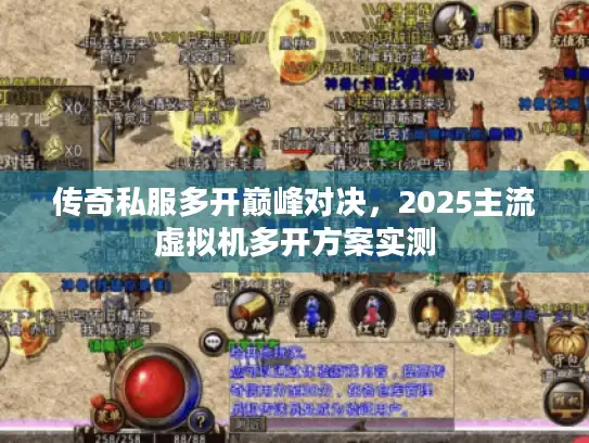 传奇私服多开巅峰对决，2025主流虚拟机多开方案实测