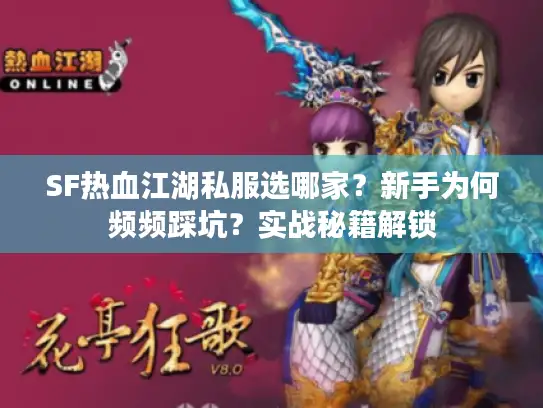 SF热血江湖私服选哪家？新手为何频频踩坑？实战秘籍解锁