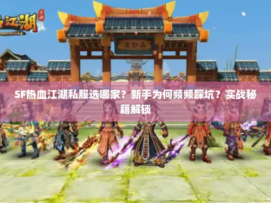 SF热血江湖私服选哪家？新手为何频频踩坑？实战秘籍解锁