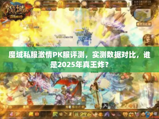 魔域私服激情PK服评测，实测数据对比，谁是2025年真王炸？
