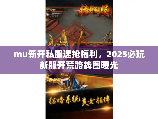 mu新开私服速抢福利，2025必玩新服开荒路线图曝光