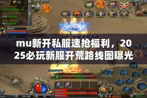 mu新开私服速抢福利，2025必玩新服开荒路线图曝光