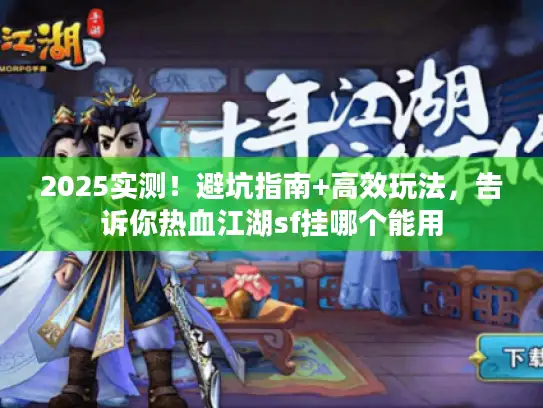 2025实测!避坑指南+高效玩法,告诉你热血江湖sf挂哪个能用 2025实测!避坑指南+高效玩法,告诉你热血江湖sf挂哪个能用