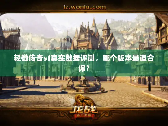 轻微传奇sf真实数据评测，哪个版本最适合你？
