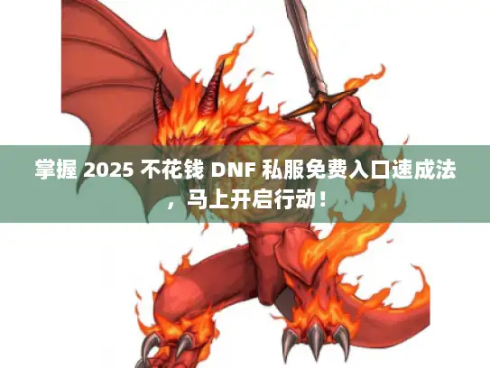 掌握 2025 不花钱 DNF 私服免费入口速成法，马上开启行动！