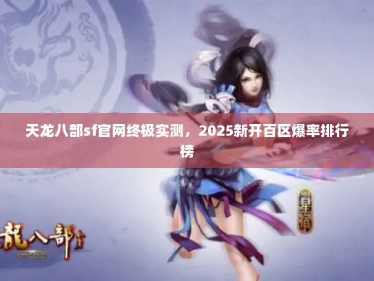 天龙八部sf官网终极实测，2025新开百区爆率排行榜