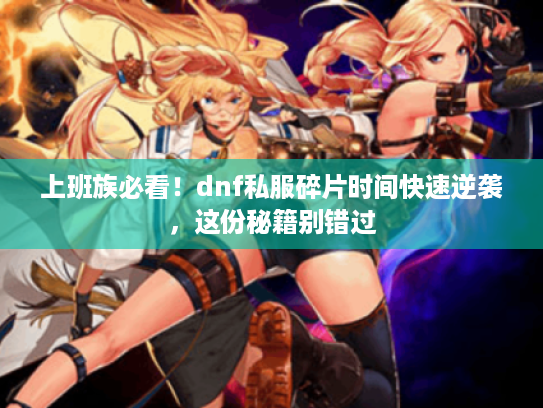 上班族必看！dnf私服碎片时间快速逆袭，这份秘籍别错过