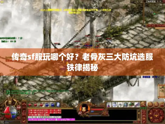 传奇sf服玩哪个好？老骨灰三大防坑选服铁律揭秘