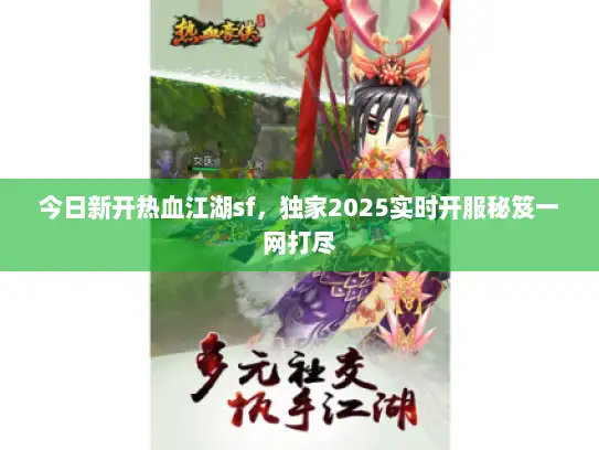 今日新开热血江湖sf，独家2025实时开服秘笈一网打尽