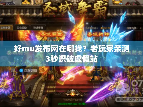 好mu发布网在哪找?老玩家亲测3秒识破虚假站 好mu发布网在哪找?老玩家亲测3秒识破虚假站