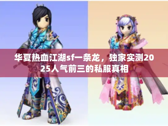 华夏热血江湖sf一条龙,独家实测2025人气前三的私服真相 华夏热血江湖sf一条龙,独家实测2025人气前三的私服真相