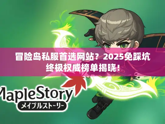 冒险岛私服首选网站？2025免踩坑终极权威榜单揭晓！