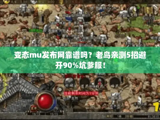 变态mu发布网靠谱吗？老鸟亲测5招避开90%坑爹服！