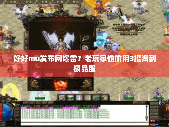 好好mu发布网爆雷？老玩家偷偷用3招淘到极品服