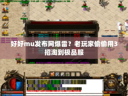 好好mu发布网爆雷？老玩家偷偷用3招淘到极品服
