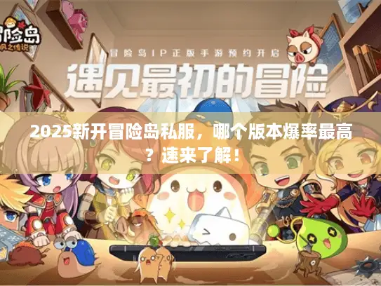 2025新开冒险岛私服,哪个版本爆率最高?速来了解! 2025新开冒险岛私服,哪个版本爆率最高?速来了解!