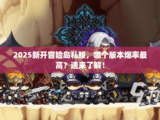 2025新开冒险岛私服,哪个版本爆率最高?速来了解! 2025新开冒险岛私服,哪个版本爆率最高?速来了解!