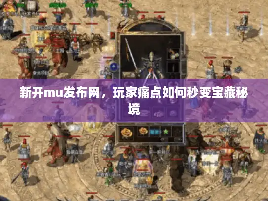 新开mu发布网，玩家痛点如何秒变宝藏秘境