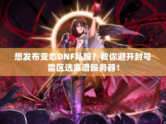 想发布变态DNF私服？教你避开封号雷区选靠谱服务器！