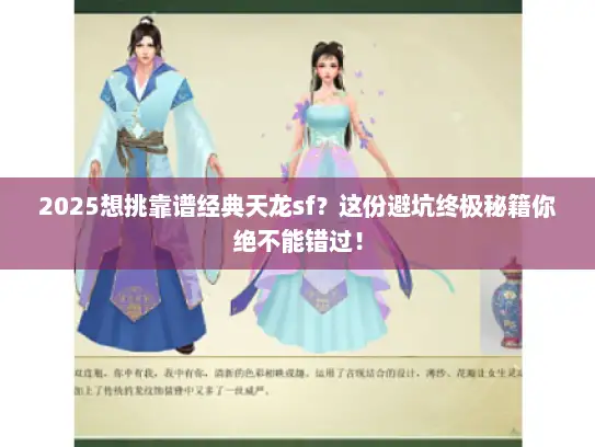 2025想挑靠谱经典天龙sf？这份避坑终极秘籍你绝不能错过！