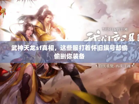 武神天龙sf真相，这些服打着怀旧旗号却偷偷删你装备