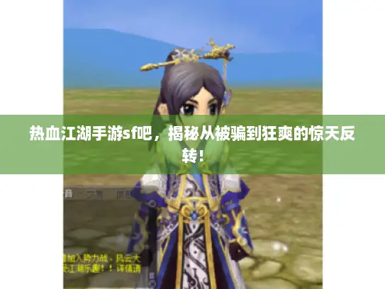 热血江湖手游sf吧，揭秘从被骗到狂爽的惊天反转！