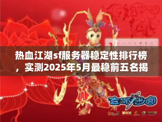 热血江湖sf服务器稳定性排行榜，实测2025年5月最稳前五名揭秘