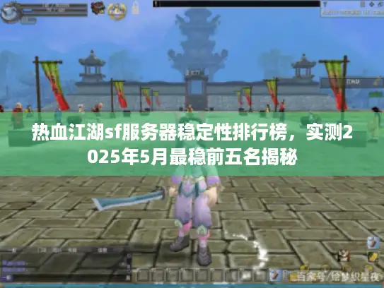 热血江湖sf服务器稳定性排行榜，实测2025年5月最稳前五名揭秘