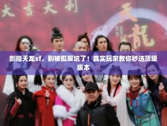 剑指天龙sf,别被假服坑了!真实玩家教你秒选顶级版本 剑指天龙sf,别被假服坑了!真实玩家教你秒选顶级版本