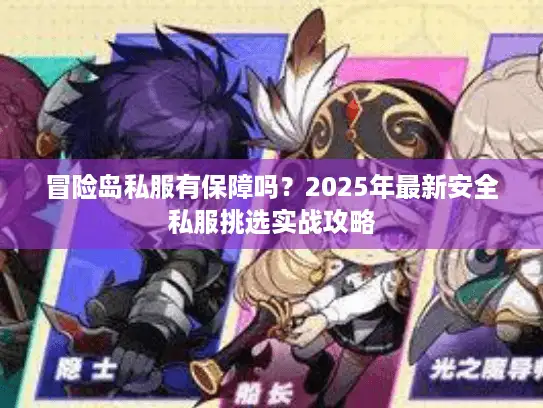 冒险岛私服有保障吗？2025年最新安全私服挑选实战攻略