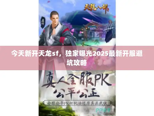 今天新开天龙sf，独家曝光2025最新开服避坑攻略