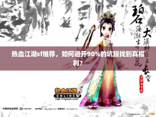 热血江湖sf推荐,如何避开90%的坑服找到真福利? 热血江湖sf推荐,如何避开90%的坑服找到真福利?