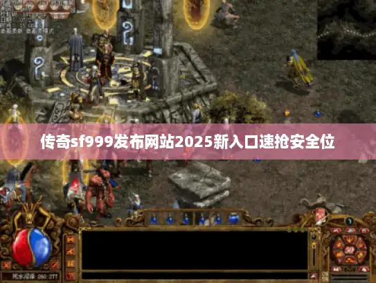 传奇sf999发布网站2025新入口速抢安全位