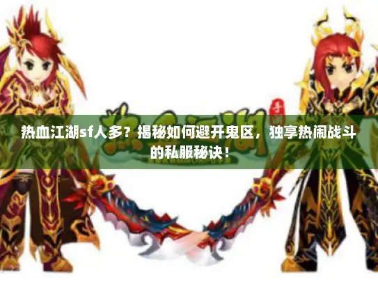 热血江湖sf人多？揭秘如何避开鬼区，独享热闹战斗的私服秘诀！