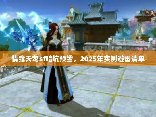 情缘天龙sf暗坑预警，2025年实测避雷清单