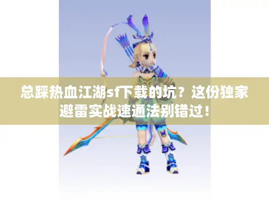 总踩热血江湖sf下载的坑？这份独家避雷实战速通法别错过！