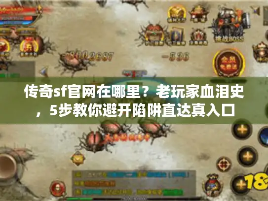 传奇sf官网在哪里？老玩家血泪史，5步教你避开陷阱直达真入口