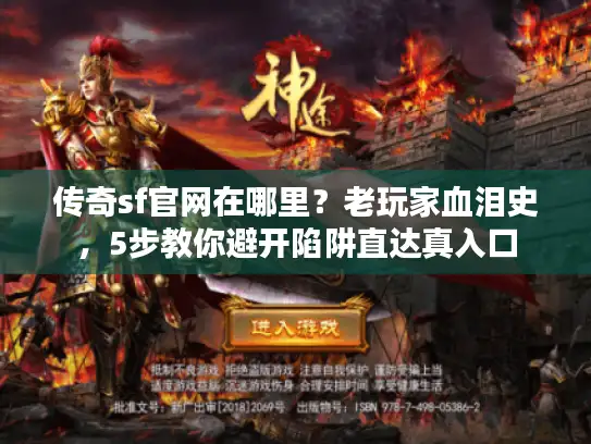 传奇sf官网在哪里？老玩家血泪史，5步教你避开陷阱直达真入口