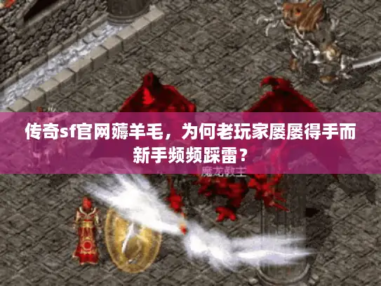 传奇sf官网薅羊毛，为何老玩家屡屡得手而新手频频踩雷？