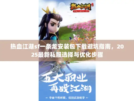 热血江湖sf一条龙安装包下载避坑指南，2025最新私服选择与优化步骤
