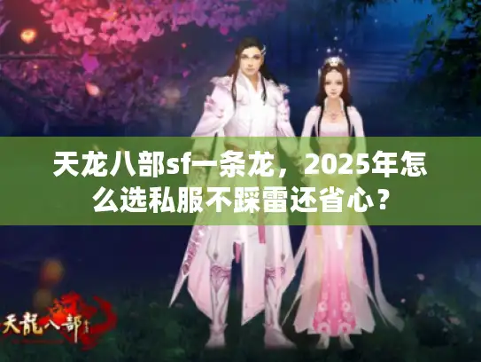 天龙八部sf一条龙，2025年怎么选私服不踩雷还省心？