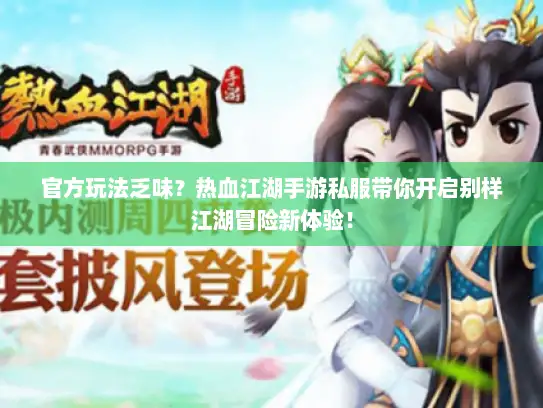 官方玩法乏味？热血江湖手游私服带你开启别样江湖冒险新体验！