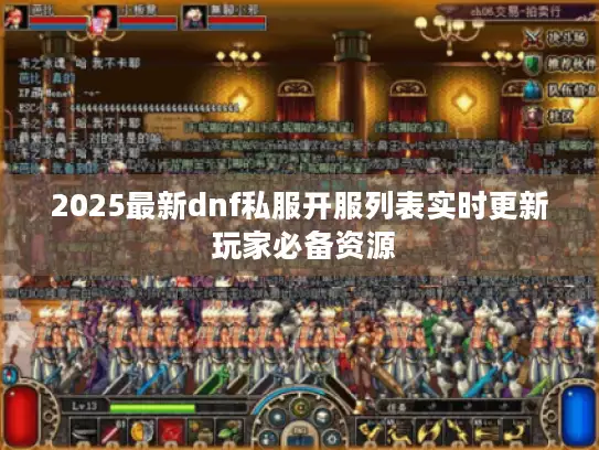 2025最新dnf私服开服列表实时更新 玩家必备资源