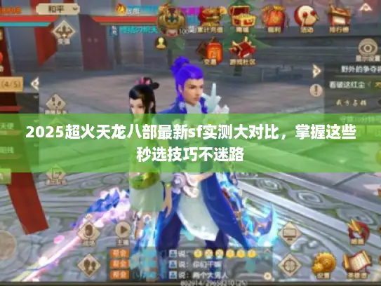 2025超火天龙八部最新sf实测大对比，掌握这些秒选技巧不迷路